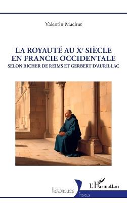 La royauté au Xe siècle en Francie occidentale: Selon Richer de Reims et Gerbert d'Aurillac - Valentin Machut - cover