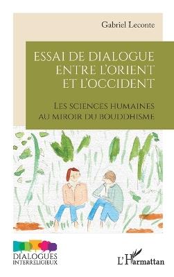 Essai de dialogue entre l'Orient et l'Occident: Les sciences humaines au miroir du bouddhisme - Gabriel LeConte - cover
