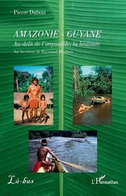 Amazonie - Guyane: Au-delà de l'impossible, la bravoure. Sur les traces de Raymond Maufrais - Pierre DuBois - cover