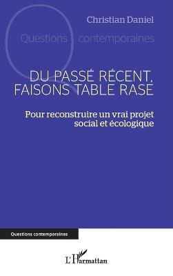 Du passé récent, faisons table rase: Pour reconstruire un vrai projet social et écologique - Christian Daniel - cover
