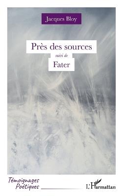 Près des sources: suivi de Fater - Jacques Bloy - cover