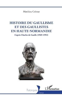 Histoire du gaullisme et des gaullistes en Haute-Normandie: L'après Charles de Gaulle (1969-1992) - Matthieu Colmar - cover
