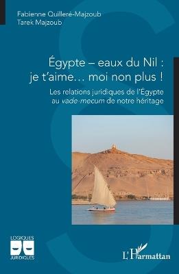 Égypte - eaux du Nil: je t'aime... moi non plus !: Les relations juridiques de l'Égypte au vade-mecum de notre héritage - Fabienne Quilleré-Majzoub,Tarek Majzoub - cover