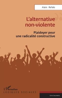 L'alternative non-violente: Plaidoyer pour une radicalité constructive - Alain Refalo - cover