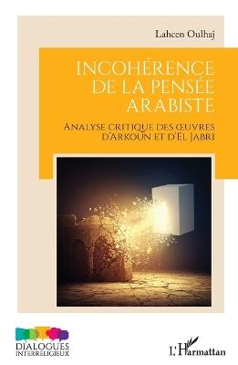Incohérence de la pensée arabiste: Analyse critique des oeuvres d'Arkoun et d'El Jabri - Lahcen Oulhaj - cover