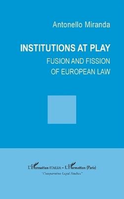 Institutions at play: Fusion and fission of european law - Antonello Miranda - cover