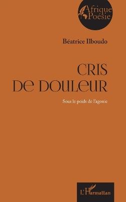 Cris de douleur: Sous le poids de l'agonie - Béatrice Ilboudo - cover