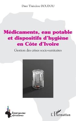 Médicaments, eau potable et dispositifs d'hygiène en Côte d'Ivoire: Gestion des crises socio-sanitaires - DIMI Théodore Doudou - cover