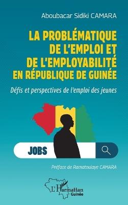 La problématique de l'emploi et de l'employabilité en République de Guinée: Défis et perspectives de l'emploi des jeunes - Aboubacar Sidiki Camara - cover