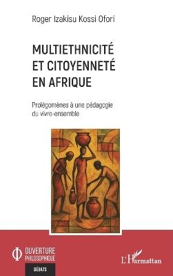 Multiethnicité et citoyenneté en Afrique: Prolégomènes à une pédagogie du vivre-ensemble - Roger Izakisu Kossi Ofori - cover