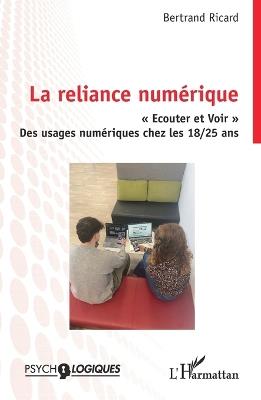 La reliance numérique: Ecouter et Voir Des usages numériques chez les 18/25 ans - Bertrand Ricard - cover