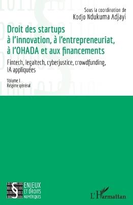Droit des startups à l'innovation, à l'entrepreneuriat, à L'OHADA et aux financements: Fintech, legaltech, cyberjustice, crowdfunding, IA appliquées - Volume I Régime général - Kodjo Ndukuma Adjayi,Raïssa Bobola,Vanessa Bosao - cover