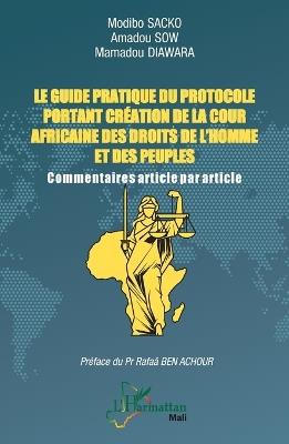 Le guide pratique du protocole portant création de la Cour africaine des droits de l'homme et des peuples: Commentaires article par article - Modibo Sacko,Amadou Sow,Mamadou Diawara - cover