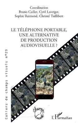 Le téléphone portable, une alternative de production audiovisuelle ? - Bruno Cailler,Cyril Laverger,Sophie Raimond - cover