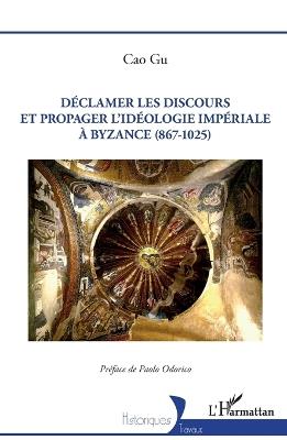 Déclamer les discours et propager l'idéologie impériale à Byzance (867-1025) - Cao Gu - cover