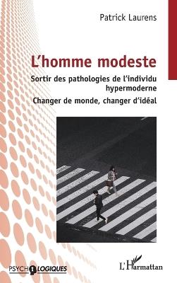 L'homme modeste: Sortir des pathologies de l'individu hypermoderne - Changer de monde, changer d'idéal - Patrick Laurens - cover