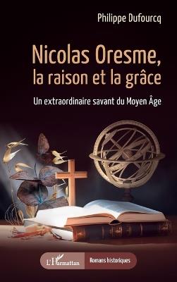 Nicolas Oresme, la raison et la grâce: Un extraordinaire savant du Moyen Âge - Philippe Dufourcq - cover
