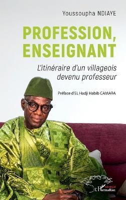 Profession, enseignant: L'itinéraire d'un villageois devenu professeur - Youssoupha Ndiaye - cover