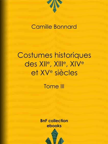 Costumes historiques des XIIe, XIIIe, XIVe et XVe siècles tirés des monuments les plus authentiques de peinture et de sculpture dessinés et gravés par Paul Mercuri