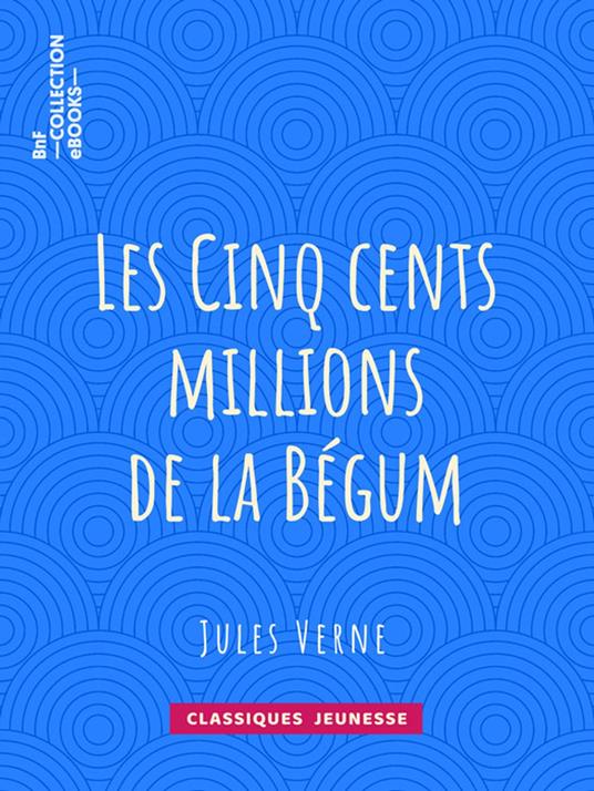 Les Cinq cents millions de la Bégum - Léon Benett,Jules Verne - ebook