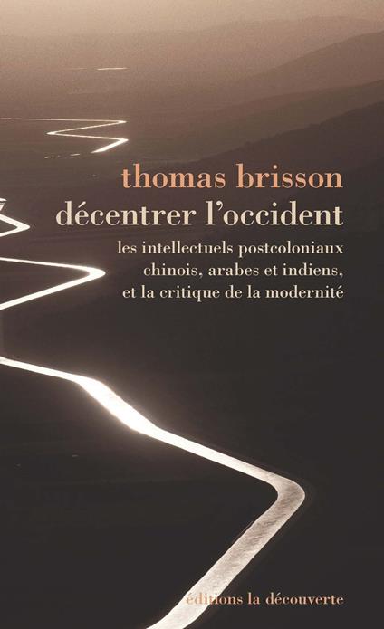 Décentrer l'Occident - Les intellectuels postcoloniaux chinois, arabes et indiens, et la critique de