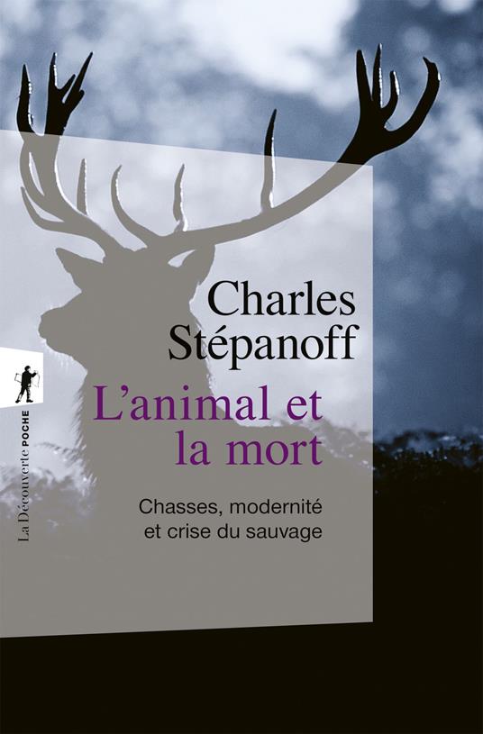 L'animal et la mort - Chasses, modernité et crisedu sauvage