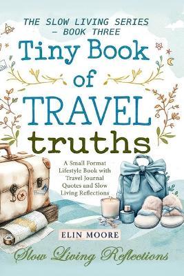 Tiny Book of Travel Truths: A Small Format Lifestyle Book with Travel Journal Quotes and Slow Living Reflections - Erin Moore - cover