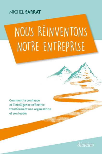 Nous réinventons notre entreprise - Comment la confiance et l'intelligence collective transforment une organisation et son leader