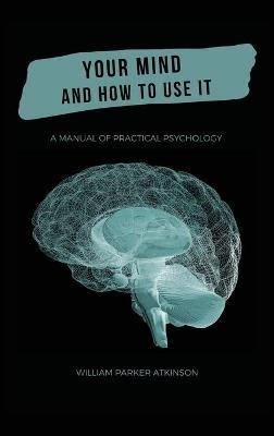 Your Mind and How to Use It - A Manual of Practical Psychology - William Parker Atkinson - cover