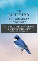 The Blue Bird for Children: The Wonderful Adventures of Tyltyl and Mytyl in Search of Happiness - G LeBlanc Mme Maeterlinck,Maurice Maeterlinck - cover