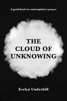 The Cloud of Unknowing: A Book Of Contemplation The Which Is Called The Cloud Of Unknowing, In The Which A Soul Is Oned With God - Evelyn Underhill - cover