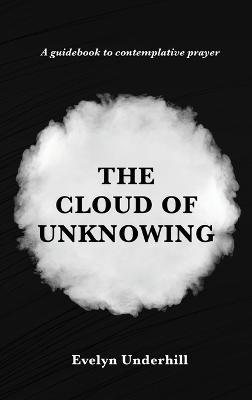 The Cloud of Unknowing: A Book Of Contemplation The Which Is Called The Cloud Of Unknowing, In The Which A Soul Is Oned With God - Evelyn Underhill - cover