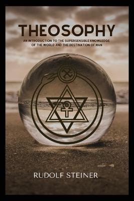 Theosophy: An Introduction to the Supersensible Knowledge of the World and the Destination of Man - Rudolf Steiner - cover