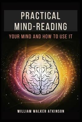 Practical Mind-Reading: Your Mind and How to Use It - William Walker Atkinson - cover