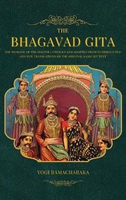 The Bhagavad Gita: The Message of the Master compiled and adapted from numerous old and new translations of the Original Sanscrit Text - Yogi Ramacharaka - cover