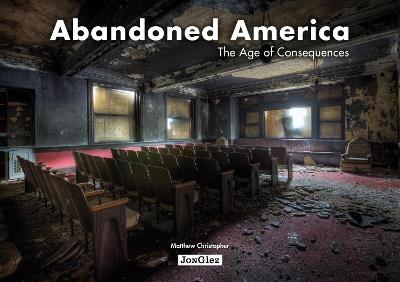 Abandoned America. The age of consequences. Ediz. illustrata - Matthew Christopher - copertina