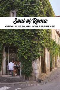 Soul of Rome. Guida alle 30 migliori esperienze