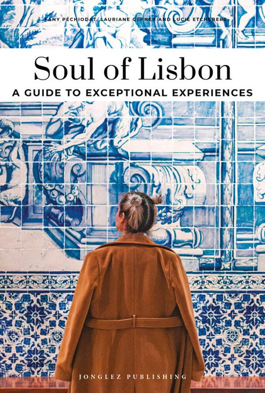 Soul of Lisbon. A guide to exceptional experiences - Fany Pechiodat,Lauriane Gepner,Lucie Etchebers - copertina