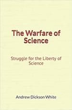 The Warfare of Science: Struggle for the Liberty of Science