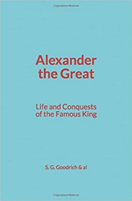 Alexander the Great : Life and Conquests of the Famous King