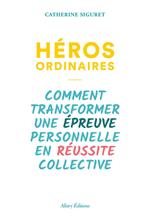 Héros ordinaires - Comment transformer une épreuve personnelle en réussite collective