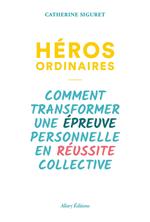 Héros ordinaires - Comment transformer une épreuve personnelle en réussite collective