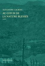Au coeur de la nature blessée - Apprendre à voir les paysages du XXIe siècle