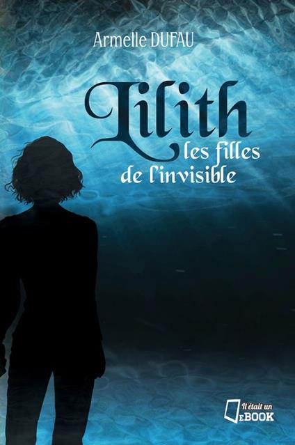 Lilith, les filles de l'invisible - Armelle Dufau - ebook