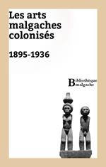 Les arts malgaches colonisés. 1895-1936
