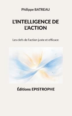 L'intelligence de l'action: Les clefs de l'action juste et efficace - Philippe Batreau - cover