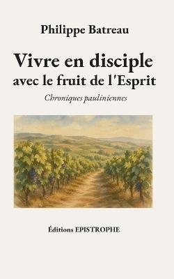 Vivre en disciple avec le fruit de l'Esprit: Chroniques pauliniennes - Philippe Batreau - cover