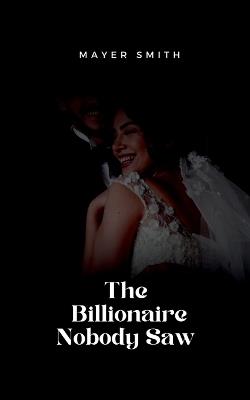 The Billionaire Nobody Saw - Mayer Smith - cover