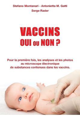 Vaccins - Oui ou Non ?: Pour la premiere fois, les analyses et les photos au microscope electronique de substances contenues dans les vaccins - Serge Rader,Antonietta Gatti,Stefano Montanari - cover