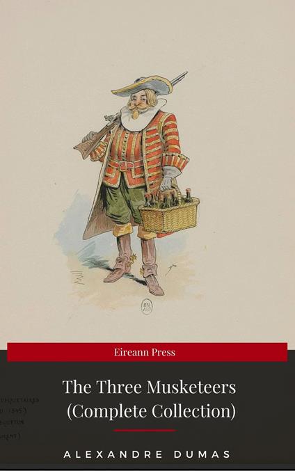 THE THREE MUSKETEERS - Complete Collection: The Three Musketeers, Twenty Years After, The Vicomte of Bragelonne, Ten Years Later, Louise da la Valliere & The Man in the Iron Mask: Adventure Classics